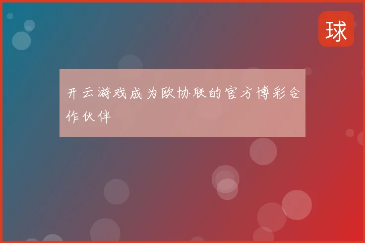 开云游戏成为欧协联的官方博彩合作伙伴