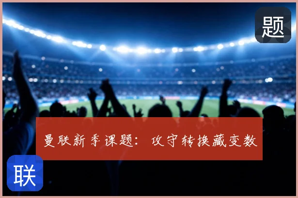 曼联新季课题:攻守转换藏变数