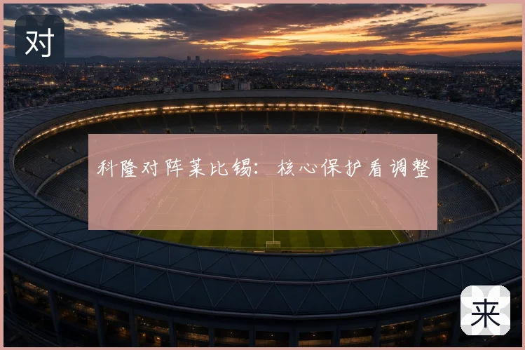 科隆对阵莱比锡:核心保护看调整