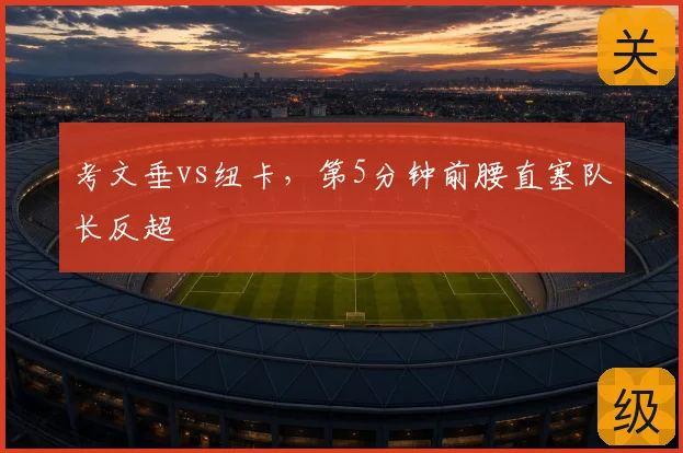 考文垂vs纽卡,第5分钟前腰直塞队长反超
