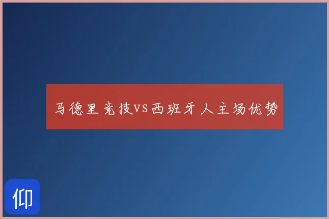 马德里竞技vs西班牙人主场优势