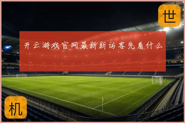 开云游戏官网最新新访客先看什么