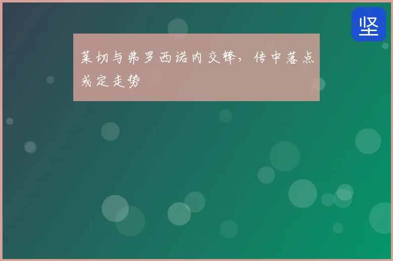 莱切与弗罗西诺内交锋,传中落点或定走势