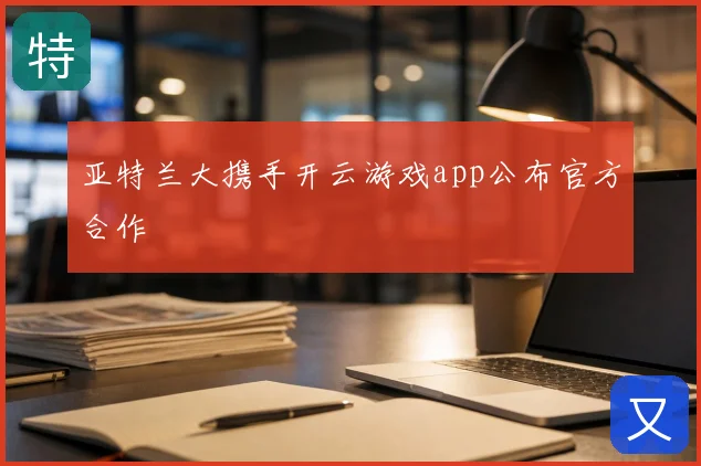 亚特兰大携手开云游戏app公布官方合作