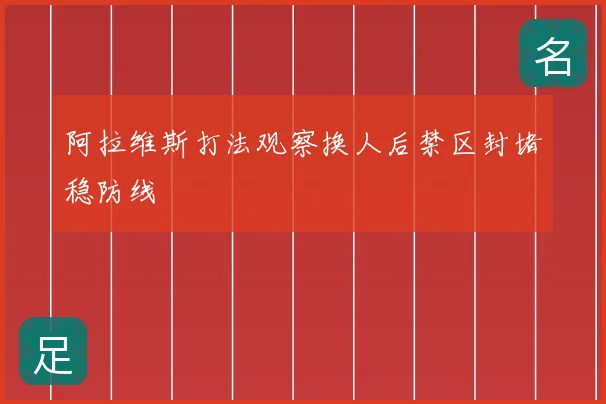 阿拉维斯打法观察换人后禁区封堵稳防线