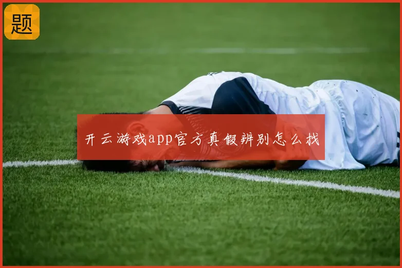 开云游戏app官方真假辨别怎么找